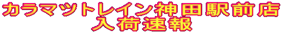 カラマツトレイン神田駅前店/入荷速報